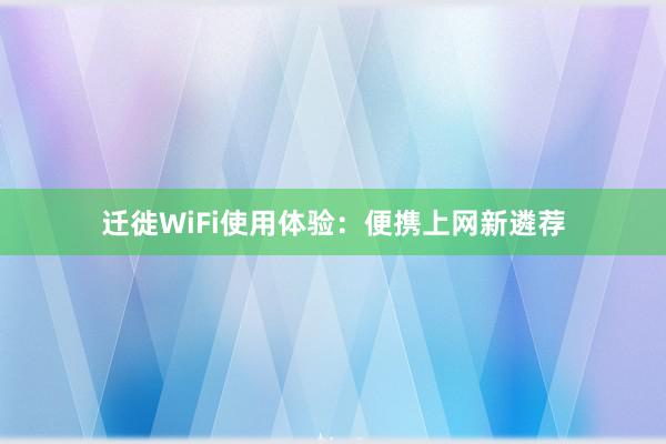 迁徙WiFi使用体验：便携上网新遴荐