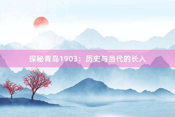 探秘青岛1903：历史与当代的长入