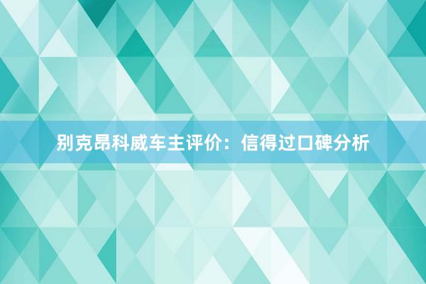 别克昂科威车主评价：信得过口碑分析